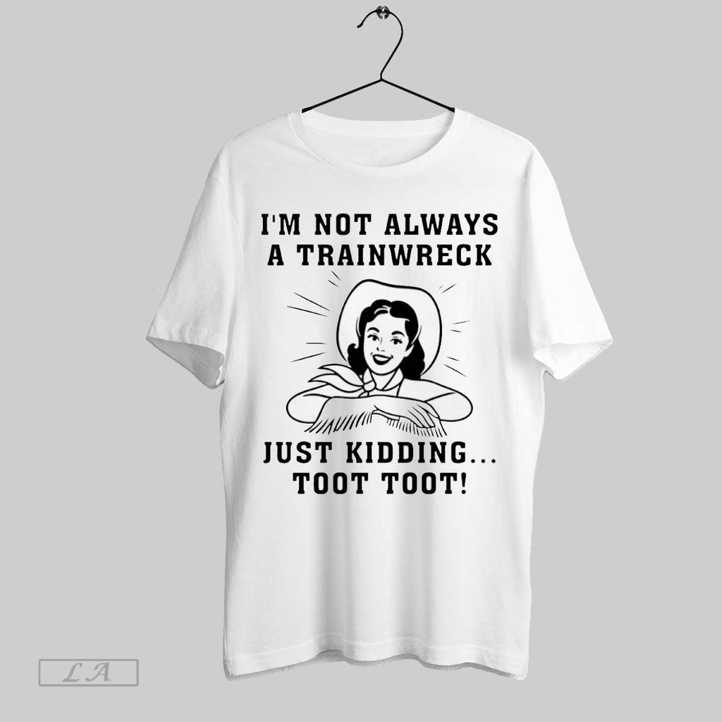Original Im Not Always A Trainwreck Just Kidding Toot Toot
