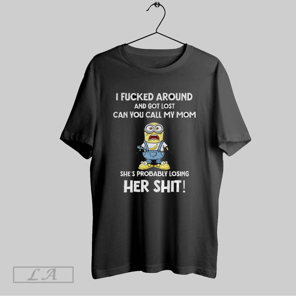 Original Minion I Fucked Around And Got Lost An You Call My Mom Shes Probably