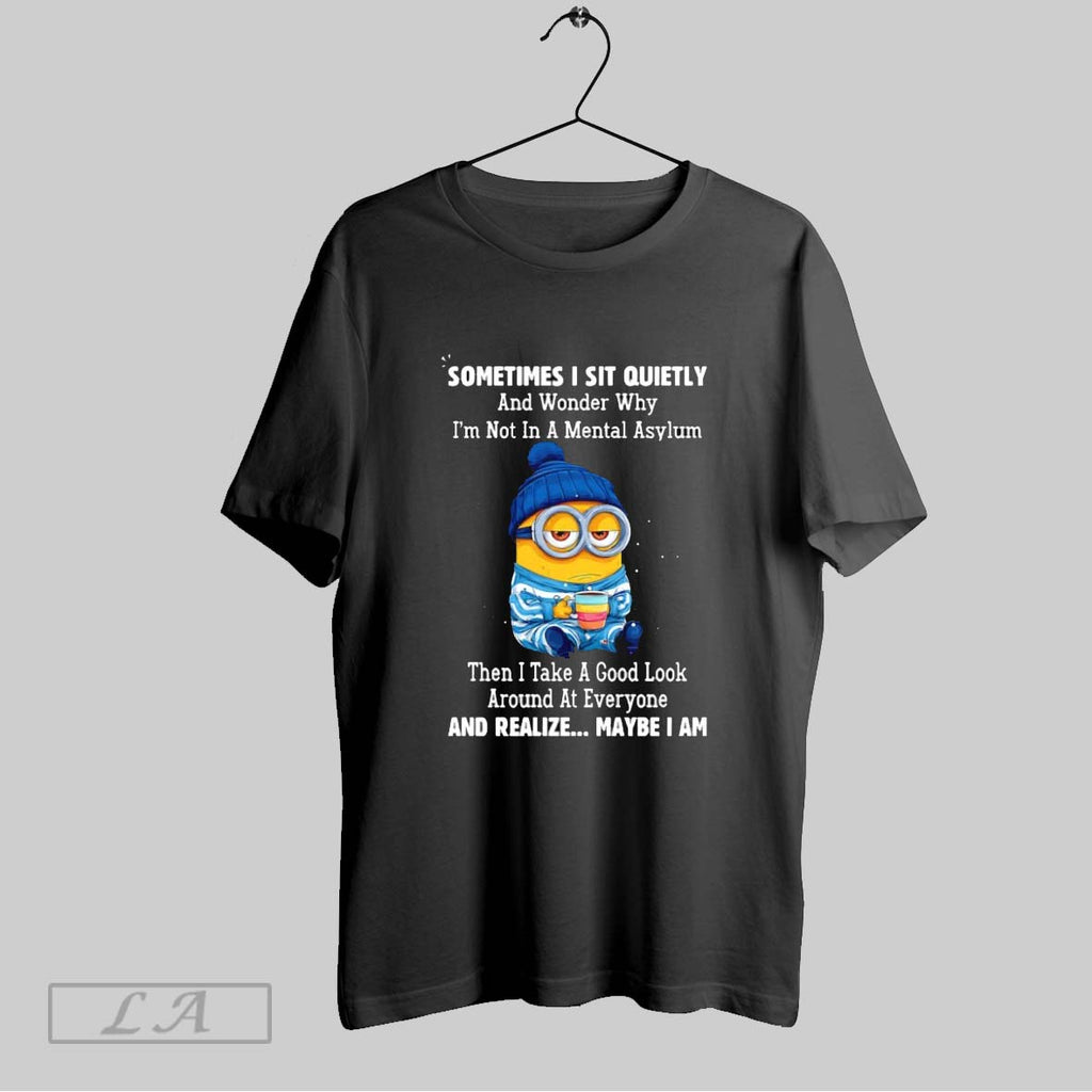 Original Minion Sometimes I Sit Quietly And Wonder Why Im Not In A Mental Asylum