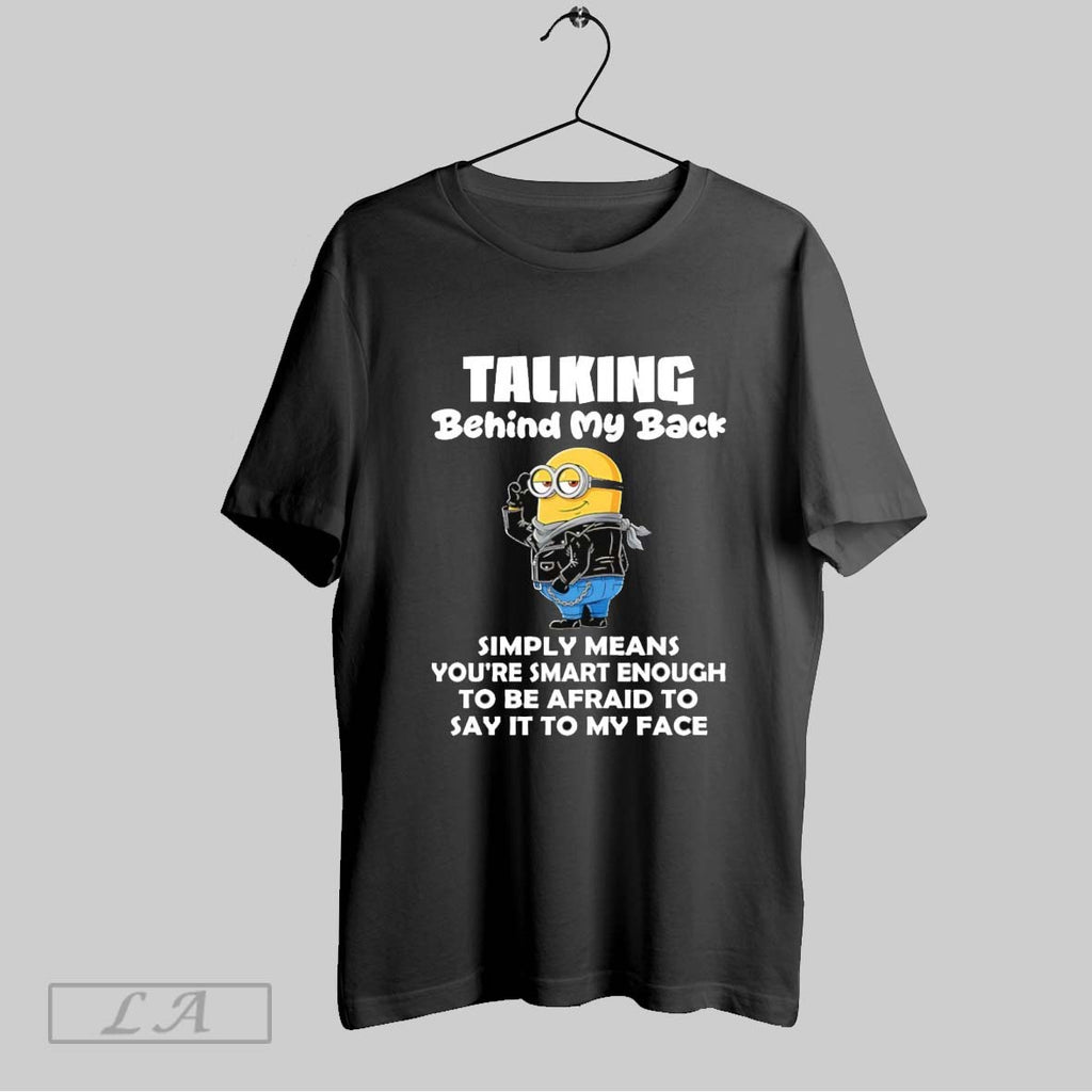 Original Minion Talking Behind My Back Simply Means Youre Smart Enough To Be Afraid To
