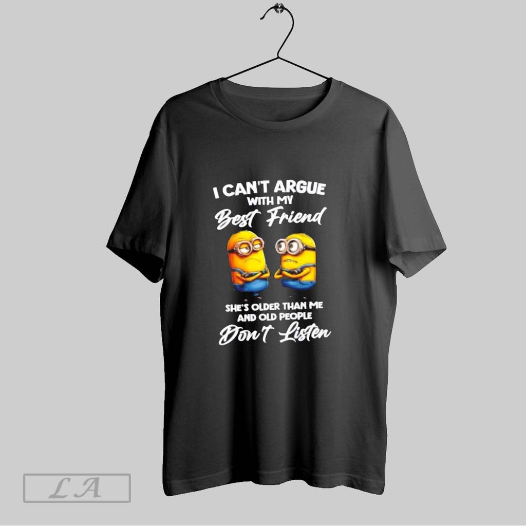 Original Minions I Cant Argue With My Best Friend Shes Older Than Me And Old