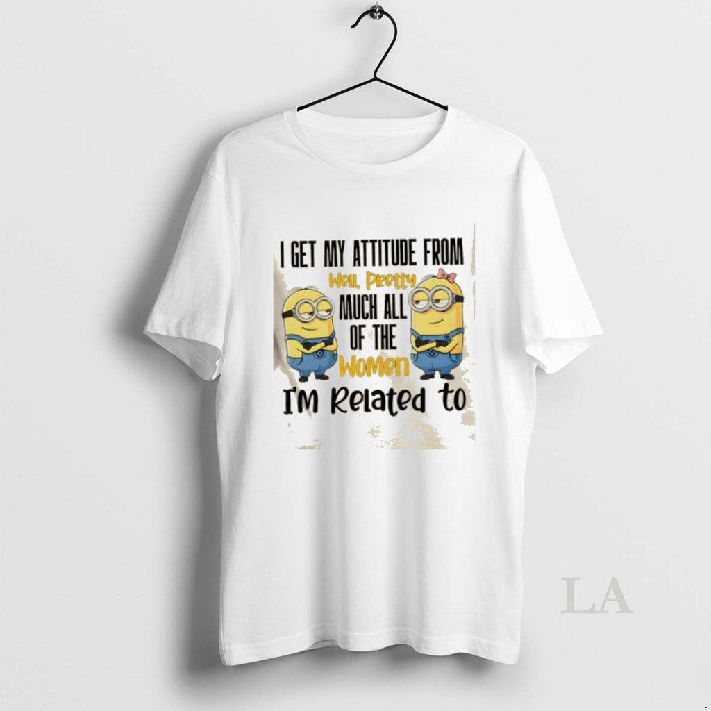Original Minions I Get My Attitude From Pretty Much All The Women Im Related To