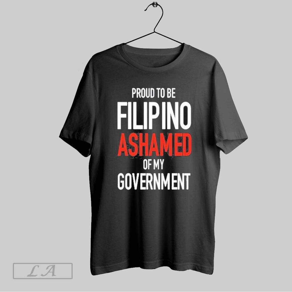 Original Proud Tobe Filipino Ashamed Of My Governmen