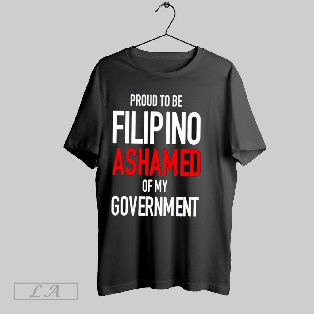 Original Proud Tobe Filipino Ashamed Of My Government