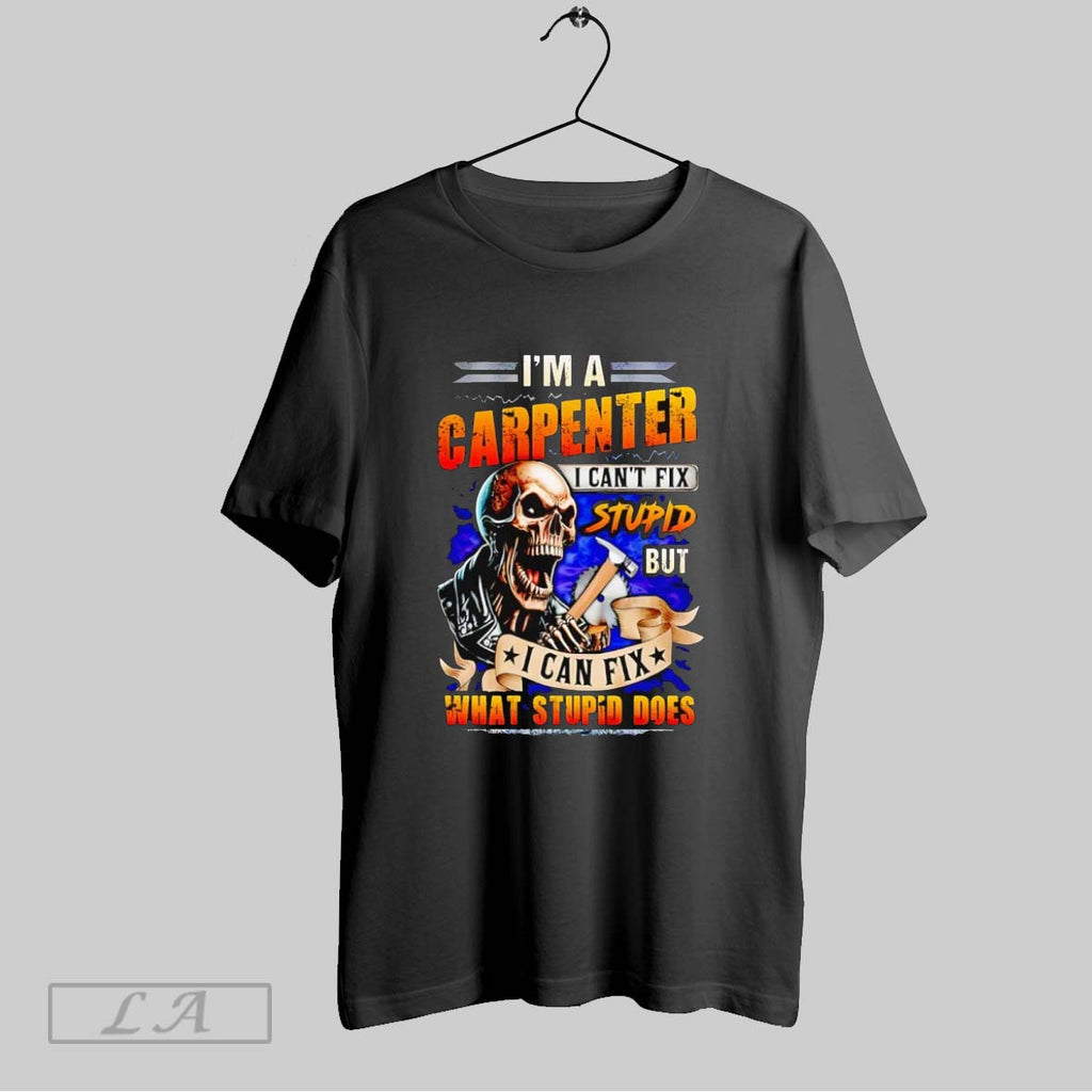 Original Skeleton Im A Carpenter I Cant Fix Stupid But I Can Fix What Stupid