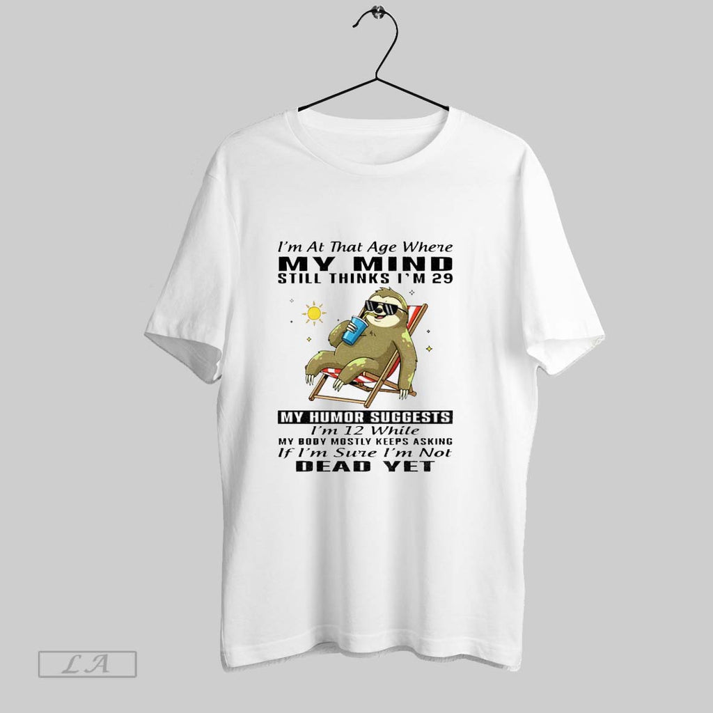 Original Sloth Im At The Age Where My Mind Thinks Im 29 My Humor Suggests