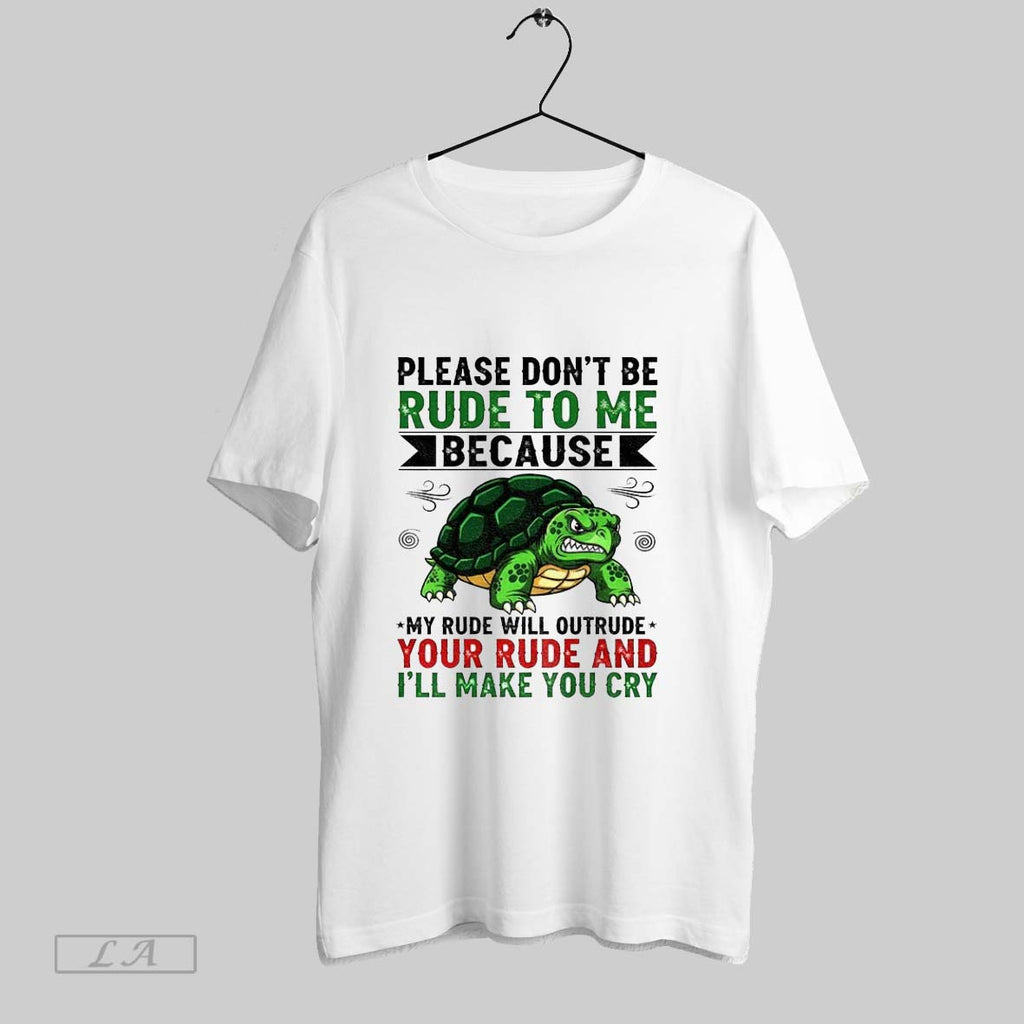 Original Turtle Please Dont Be Rude To Me Because My Rude Will Outrude Your Rude