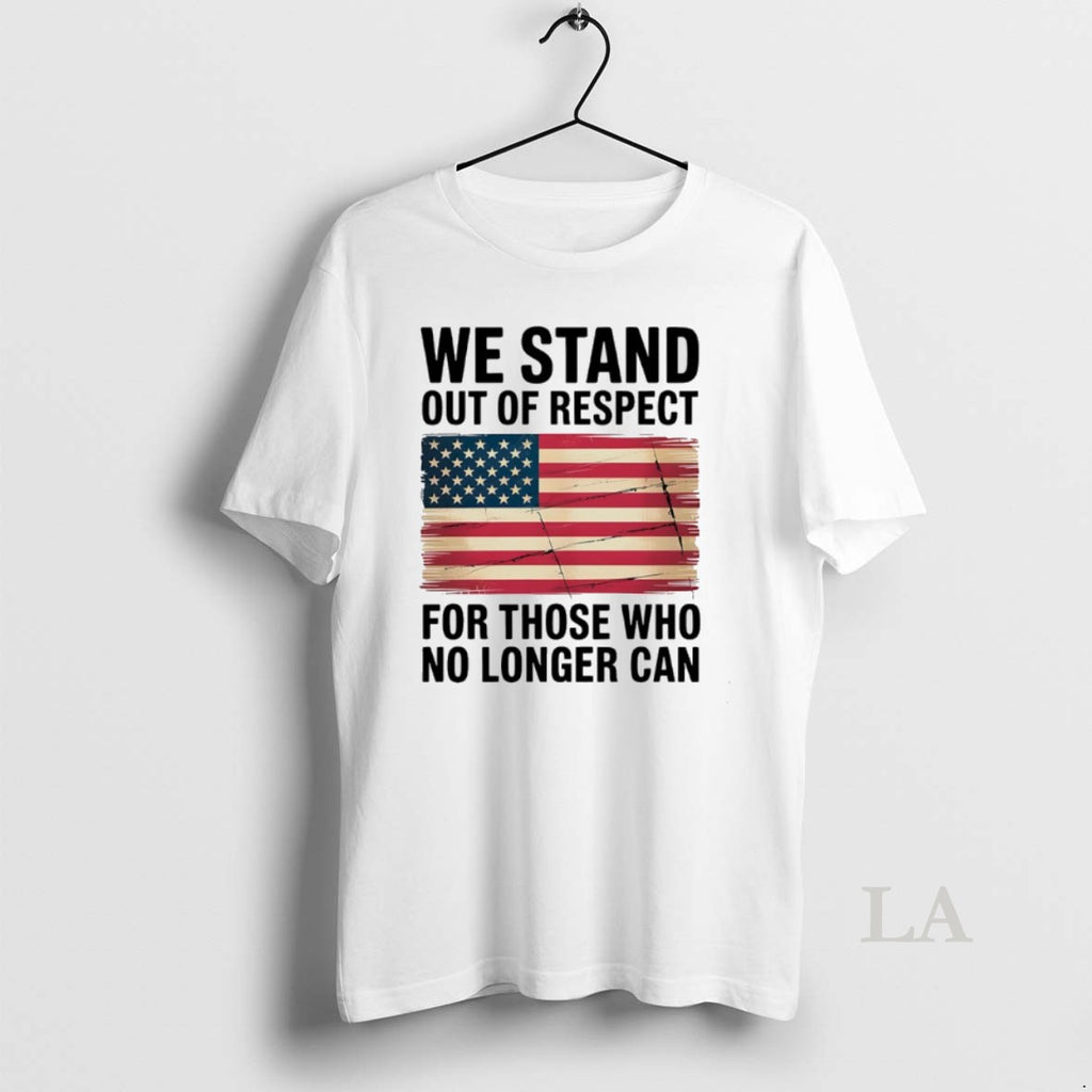 Original We Stand Out Of Respect For Those Who No Longer Can Usa Flag