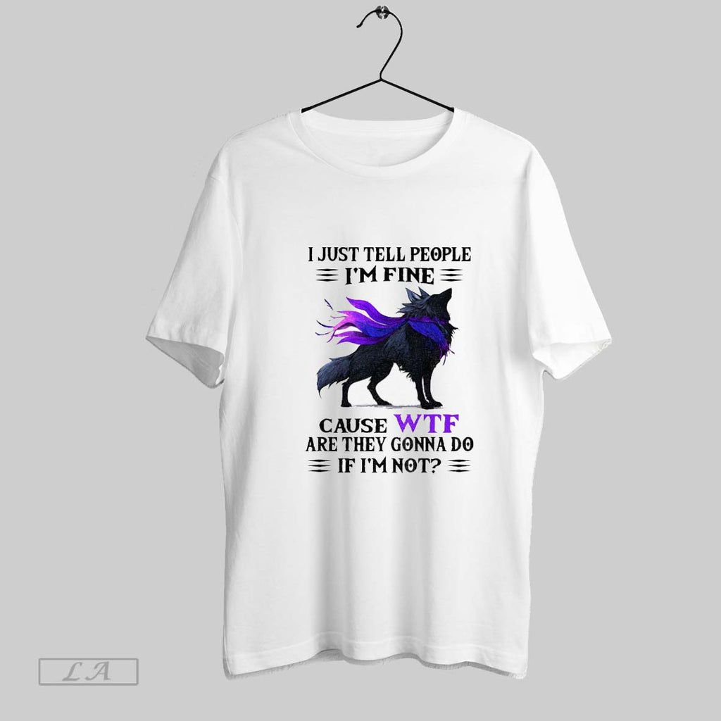 Original Wolf I Just Tell People Im Fine Cause Wtf Are They Gonna Do If