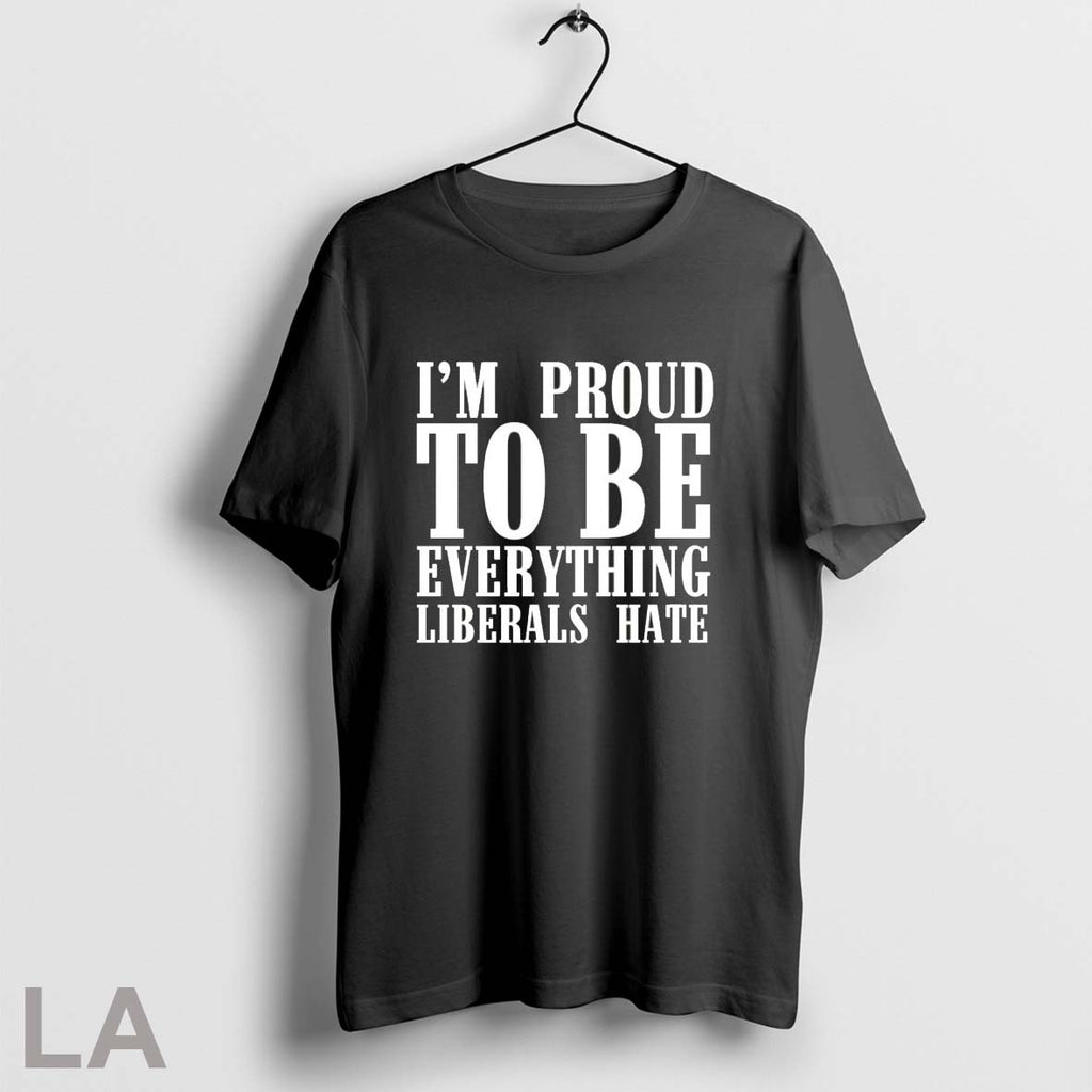 Orignal Im Proud To Be Everything Liberals Hate