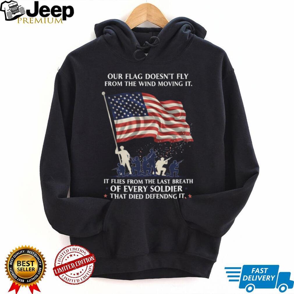 Our Flag Flies From The Last Breath Of Every Soldier Veteran T Shirt