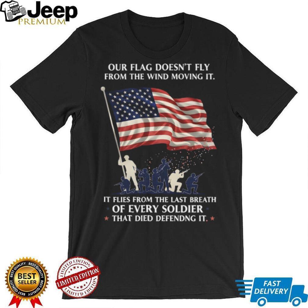 Our Flag Flies From The Last Breath Of Every Soldier Veteran T Shirt