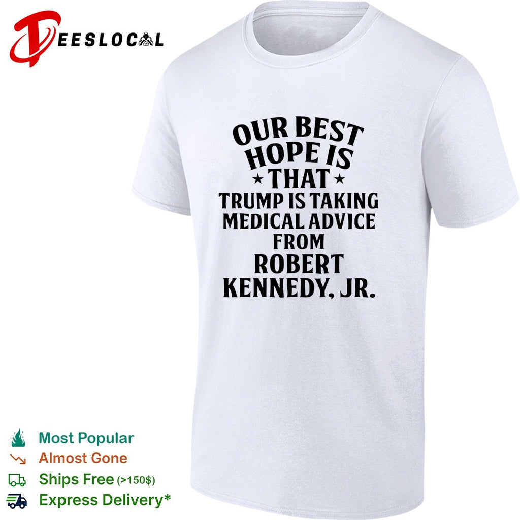 Our best hope is that Trump is taking medical advice from Robert Kennedy Jr shirt