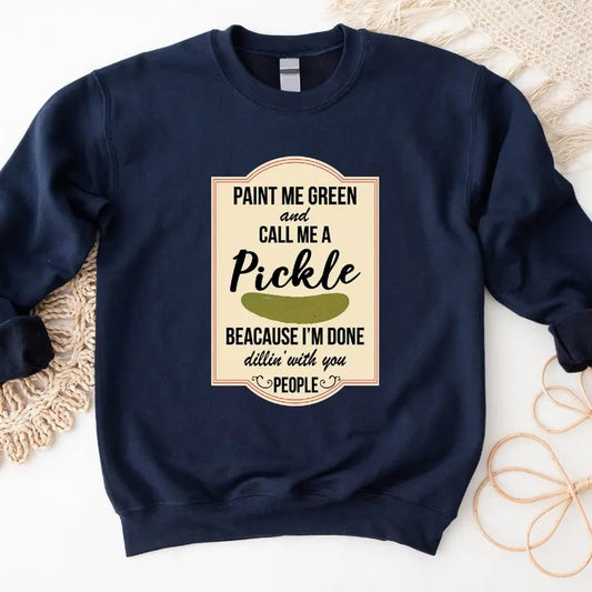 Paint Me Green and Call Me A Pickle Sweatshirt, Pickle Lover Gift Hoodie, Because I'm Tired of Dillin' With You People Sweater, Trendy Unisex Pickle Hoodie, Canning Food Long Sleeve.