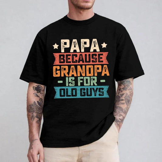 Papa Because Grandpa is For Old Guys Funny Dad Gift T-Shirt Sweatshirt Hoodie, Unisex Cotton shirt, Fit Top, Father day Shirt, Dad Shirt, Gift for Dad
