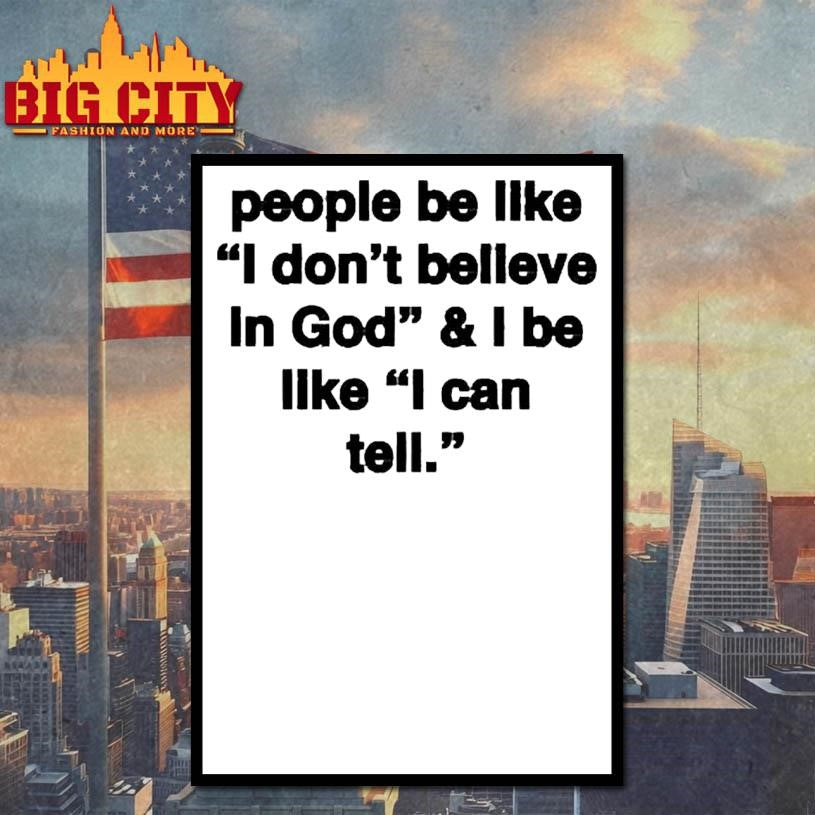 People Be Like I Don’t Believe In God And I Be Like I Can Tell Shirt