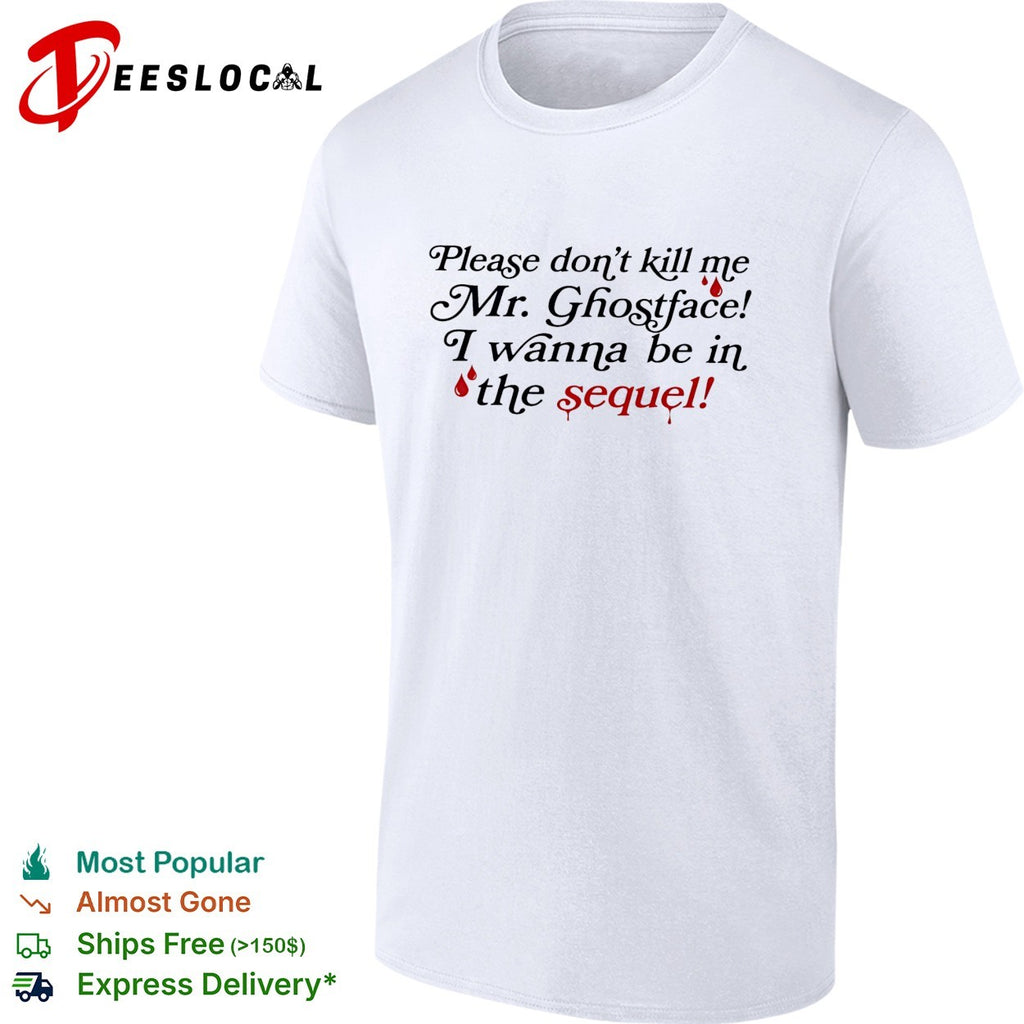 Please don’t kill me Mr Ghostface I wanna be in the sequel shirt