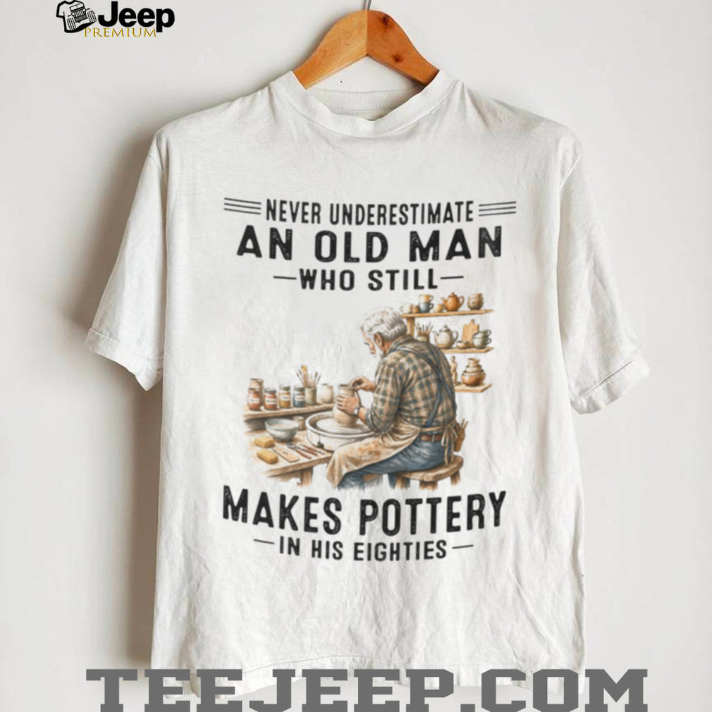 Pottery Lover Shirt Never Underestimate Old Man Who Makes Pottery in Eighties