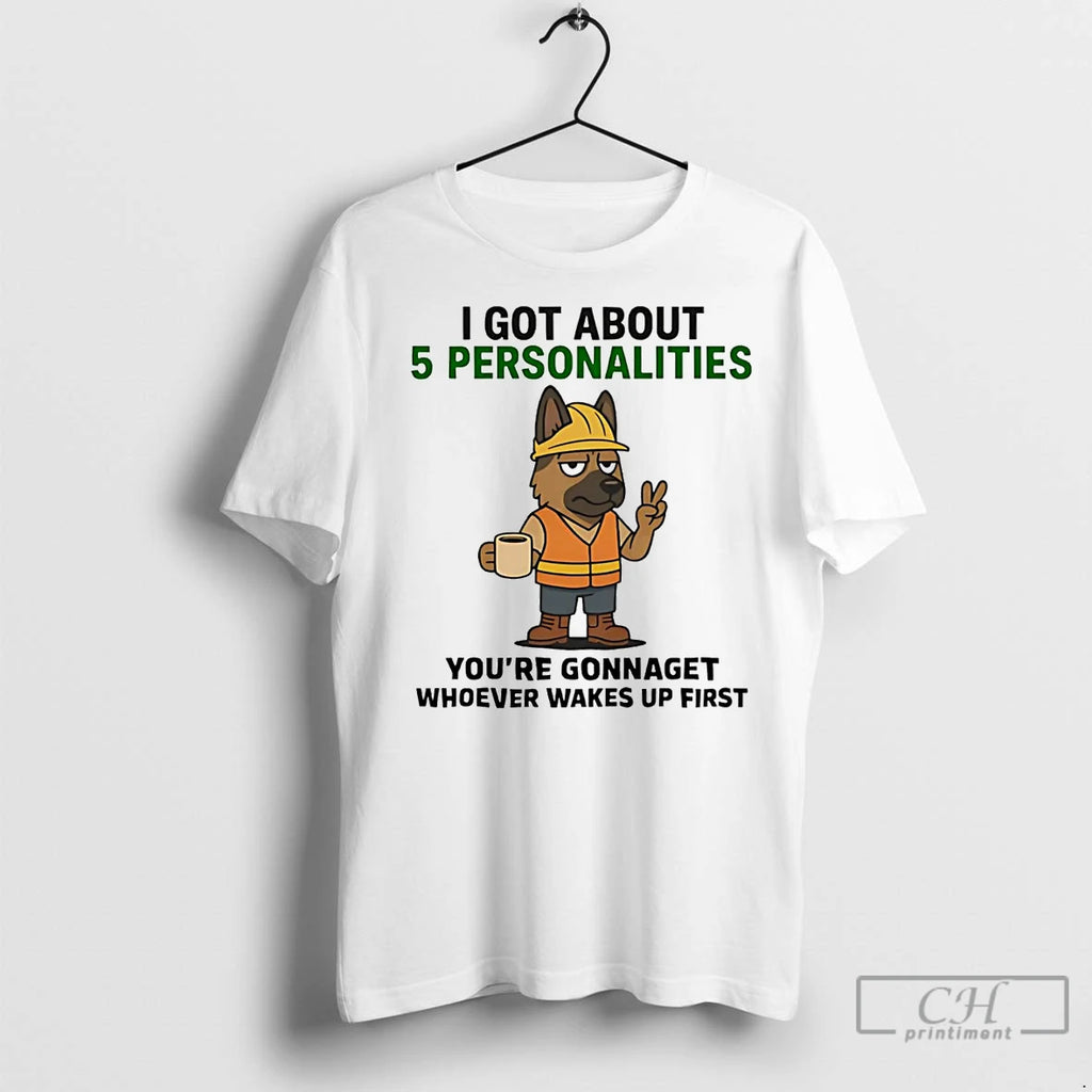 Premium German Shepherd I Got About 5 Personalities Youre Gonna Get Wakes Up