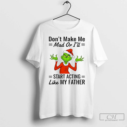Premium Grinch Dont Make Me Mad Or Ill Start Acting Like My Father Christmas T-Shirts, Hoodie, Sweatshirt | WearSparks.com