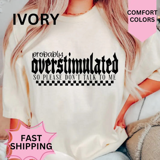 Probably Overstimulated Shirt ~ Comfort Colors T-Shirt Unisex Apparel Relaxed Fit Printed in the USA Clothing Womenswear Casual and Comfortable