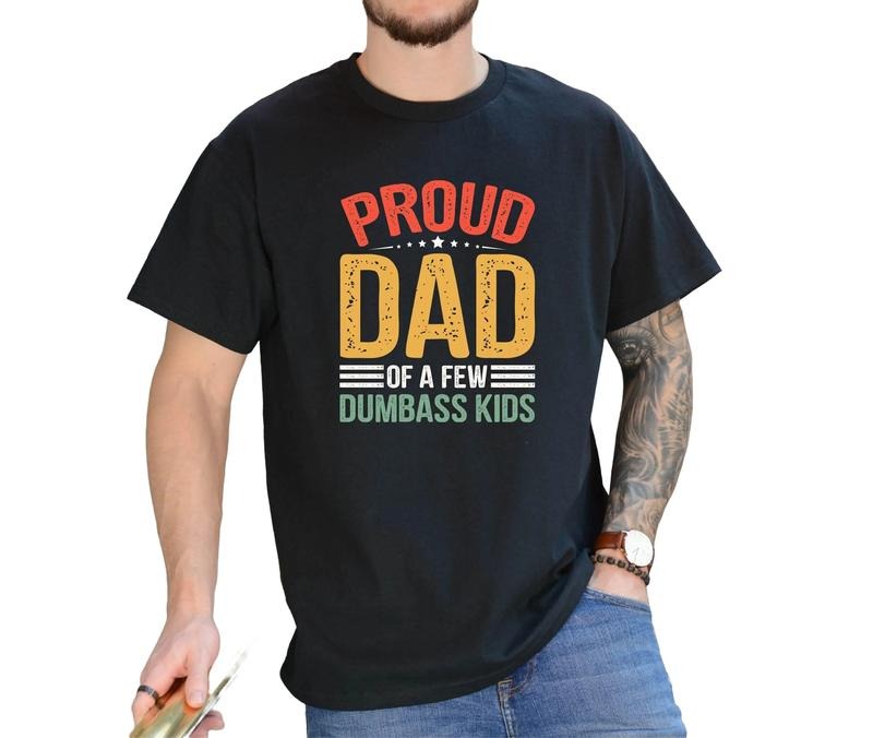 Proud Father Of A Few Dumbass Kids Father Day Gift Shirt, Funny Proud Dad Shirt, Dumbass Kids, Fathers Day Gift, Classic Unisex T-Shirt, Short Sleeve Tee Shirt, Gifts For Him, Gifts For Birthday Fathers Day