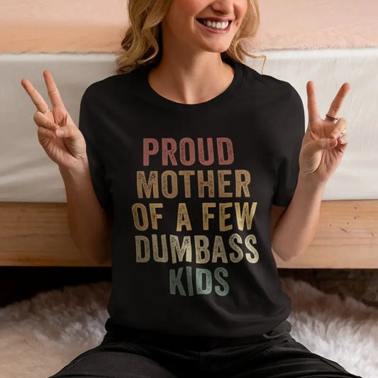 Proud Mother Of A Few Dumbass Kids Shirt, Mothers Day Gift, Funny Proud Mom Tshirt, Hilarious Gift From Daughter To Mom, Unisex T-Shirt, Short Sleeve Tee Shirt, Gifts For Mother, Gifts For Birthday