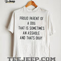 Proud parent of a dog that is sometimes an asshole and that’s okay shirt