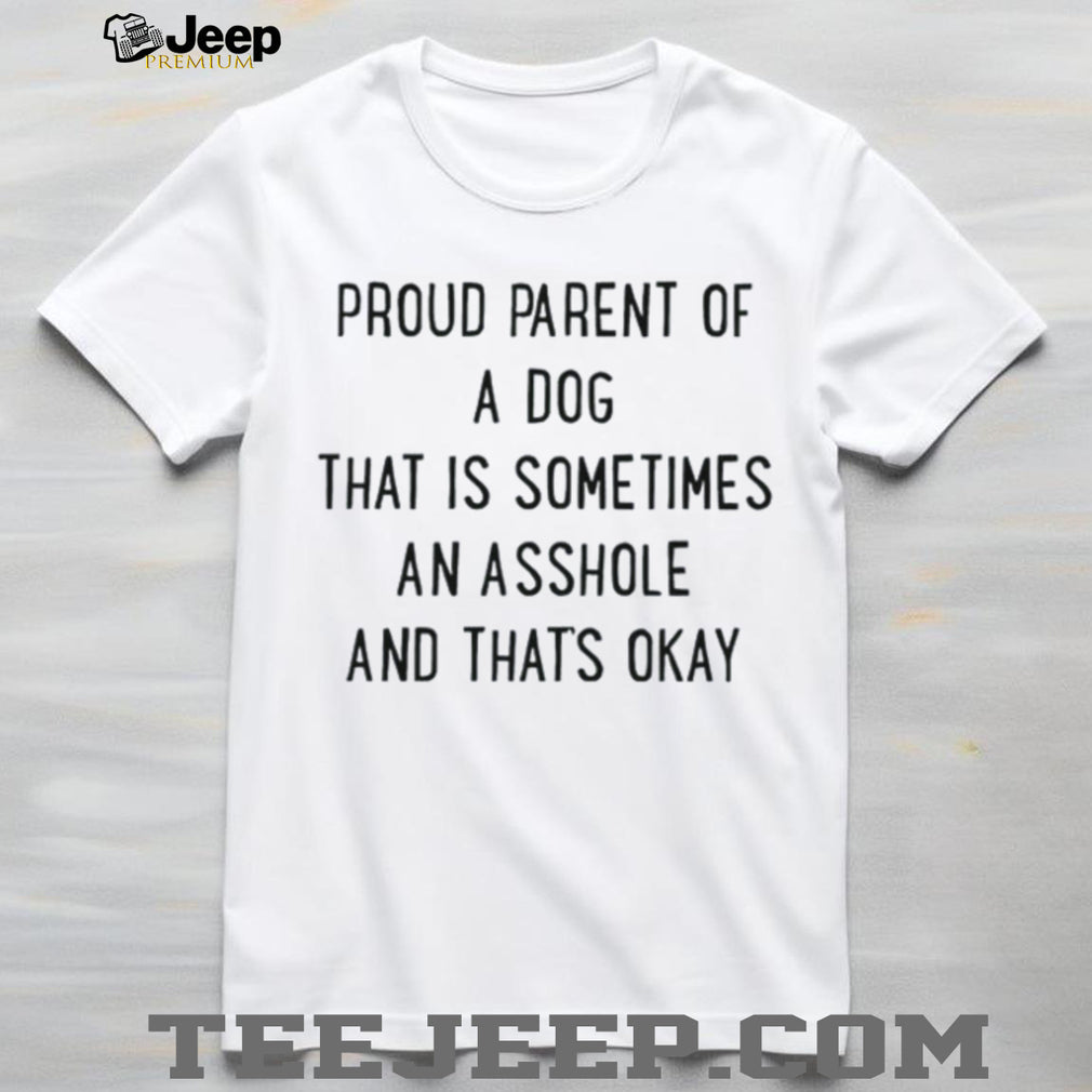 Proud parent of a dog that is sometimes an asshole and that’s okay shirt
