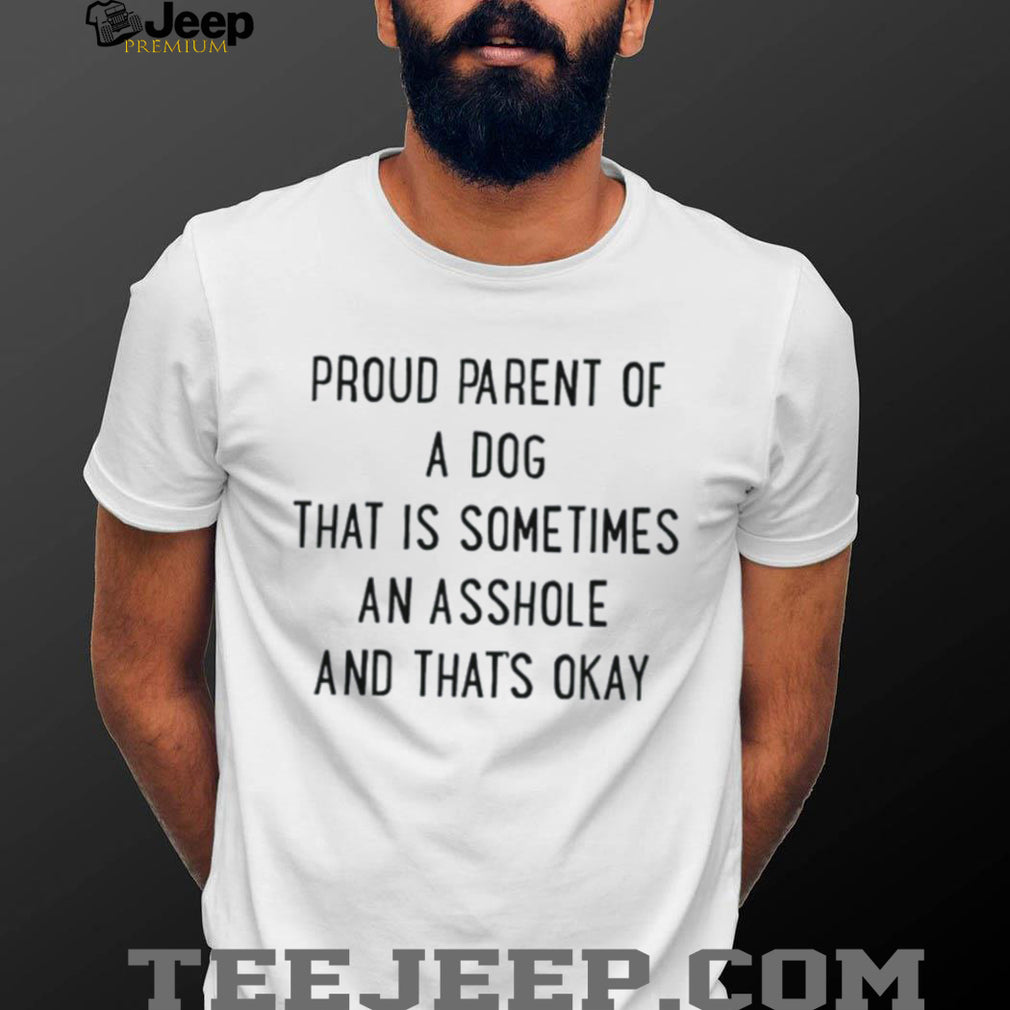 Proud parent of a dog that is sometimes an asshole and that’s okay shirt