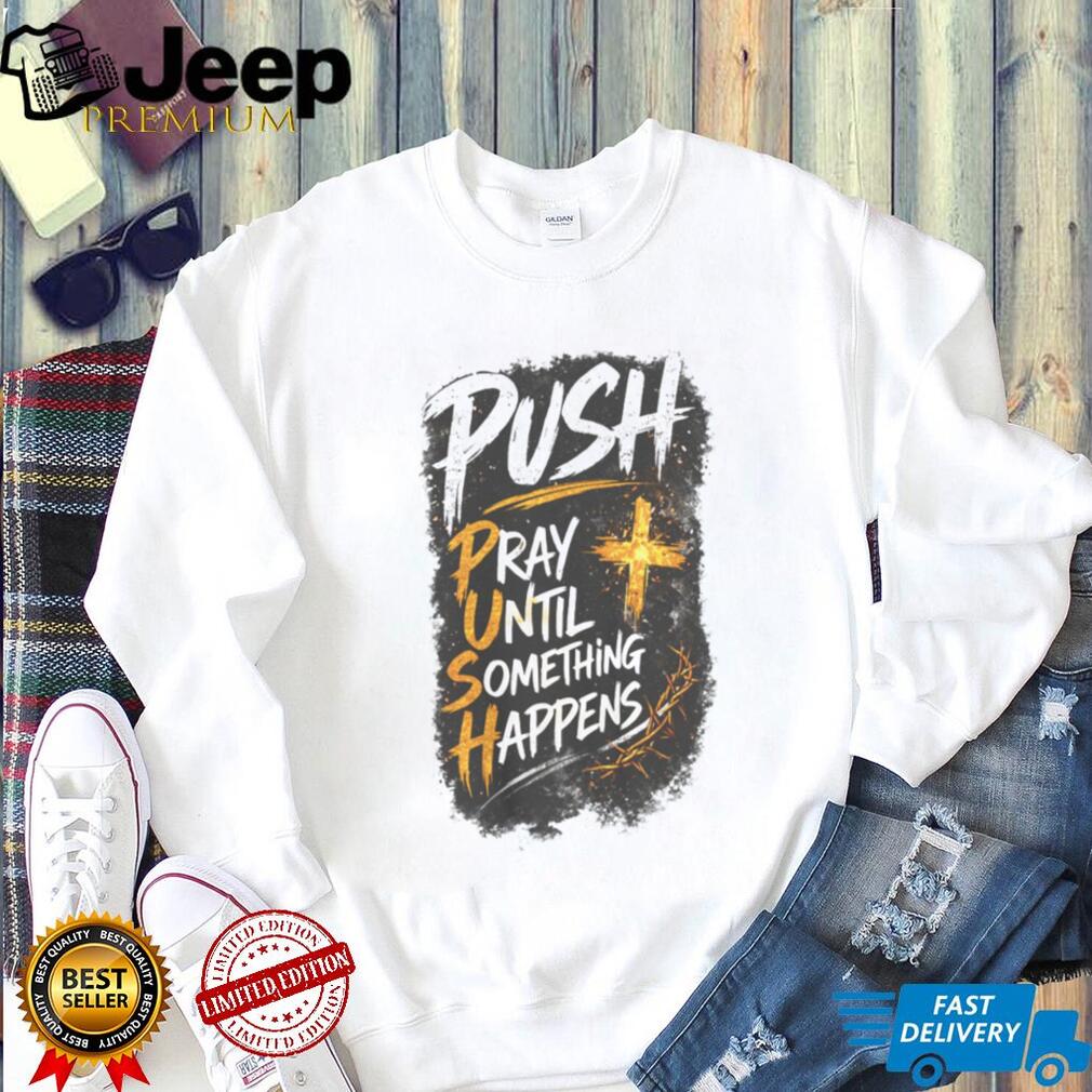 Push Pray Until Something Happens Faith Religious Graphic T Shirt