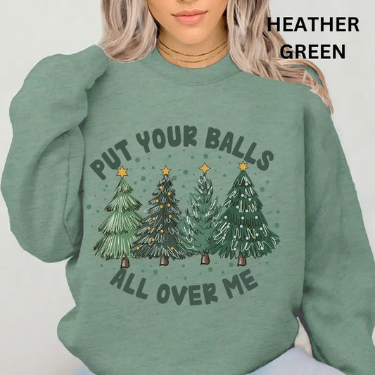 Put your Balls All Over Me Christmas Sweatshirt ~ Unisex Apparel Relaxed Fit Printed In The USA Clothing Womenswear Casual Love Comfort Cotton