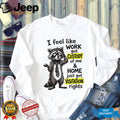 Raccoon I feel like work got custody of me and home just got visitation rights shirt