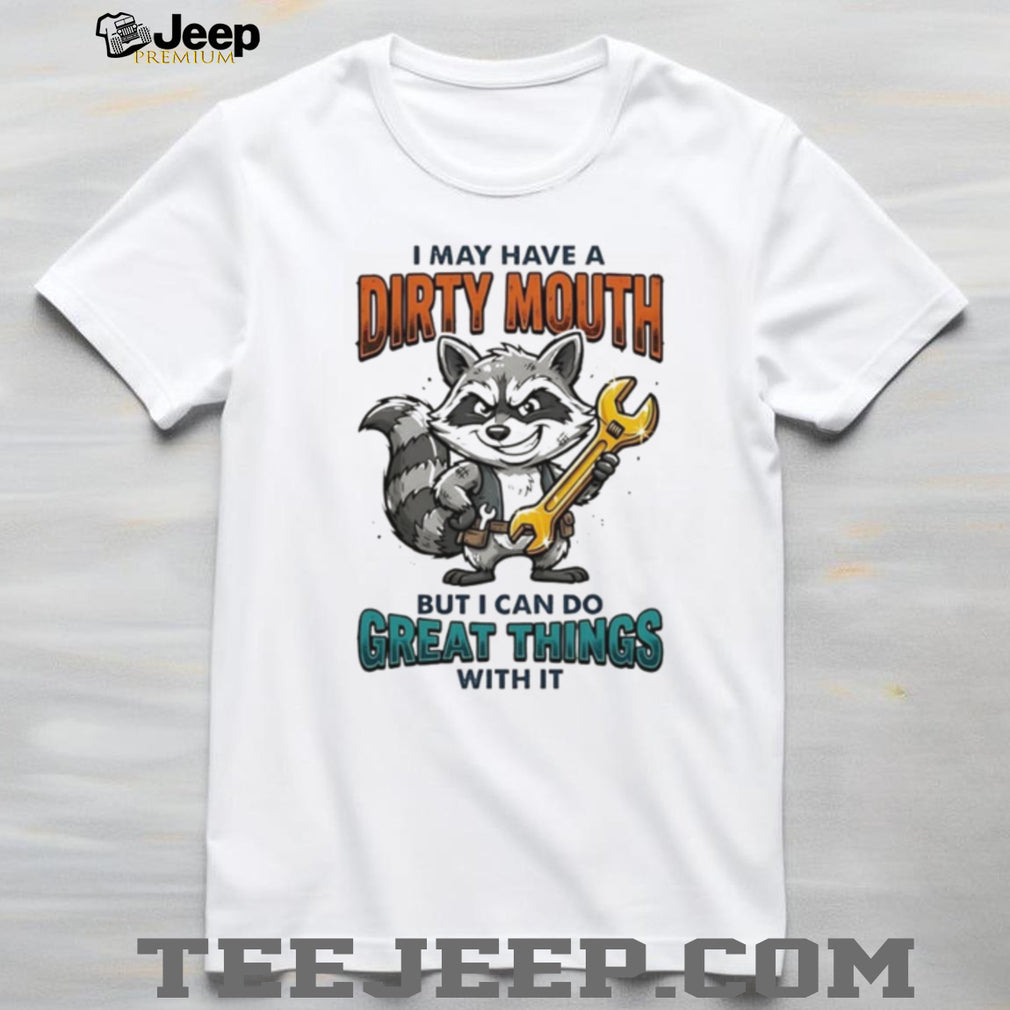 Raccoon I may have a dirty mouth but I can do great things with it shirt