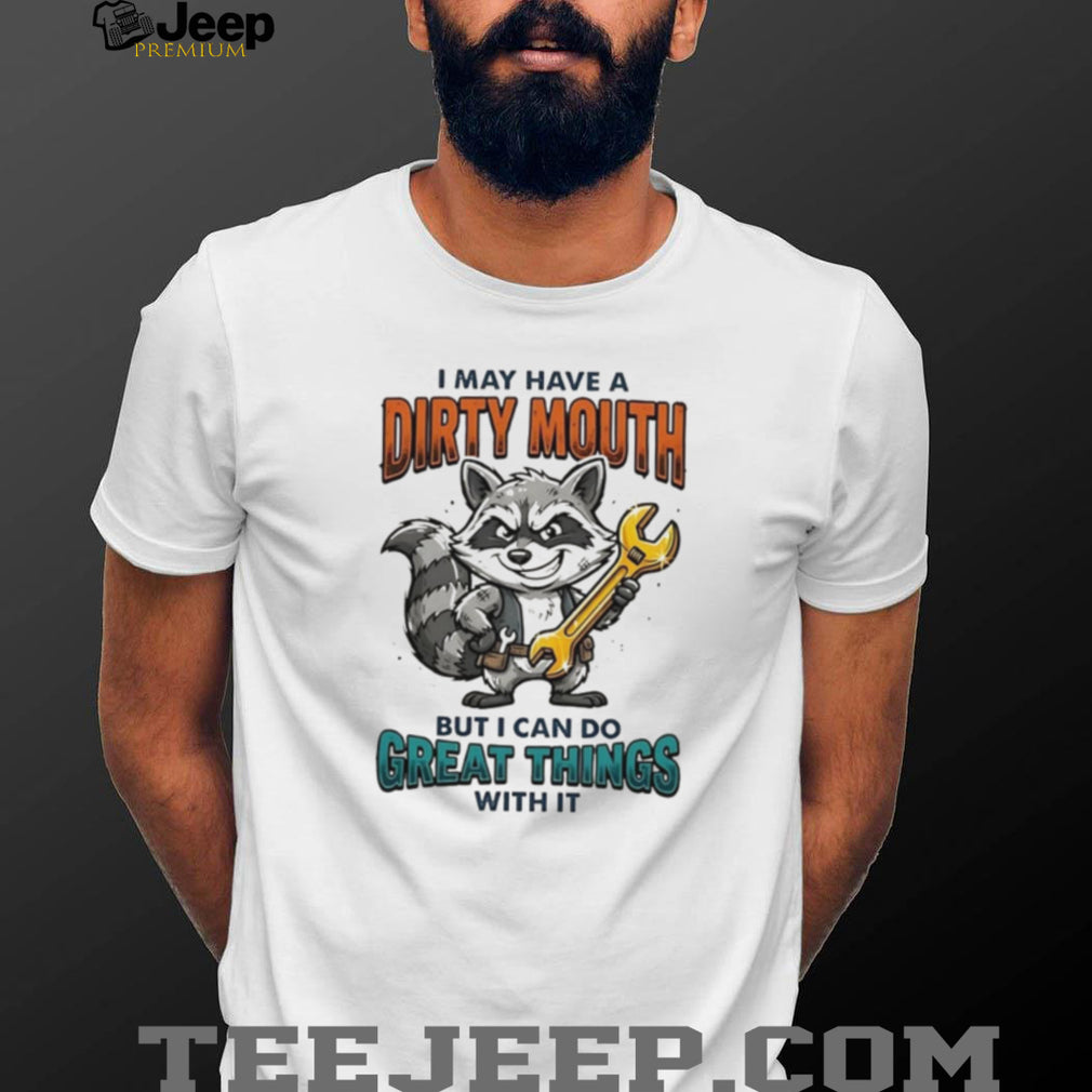 Raccoon I may have a dirty mouth but I can do great things with it shirt