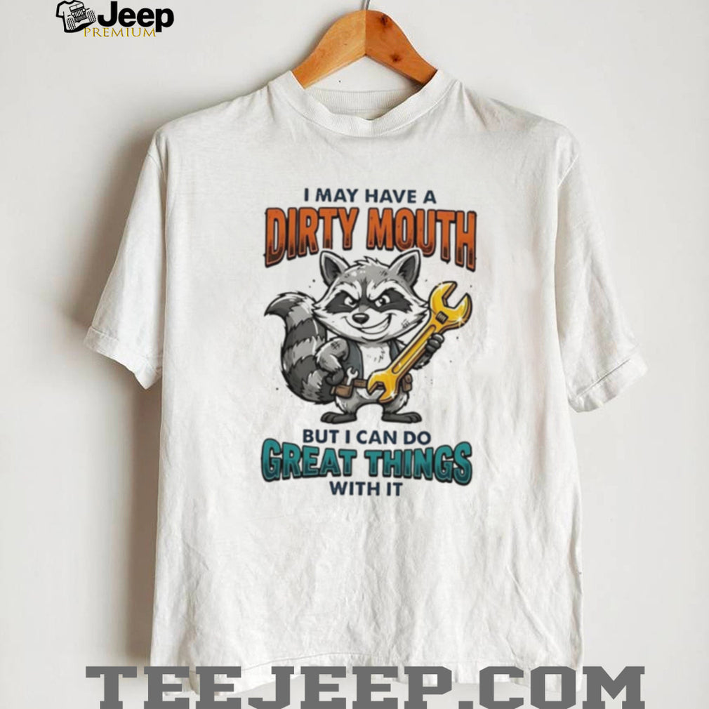 Raccoon I may have a dirty mouth but I can do great things with it shirt