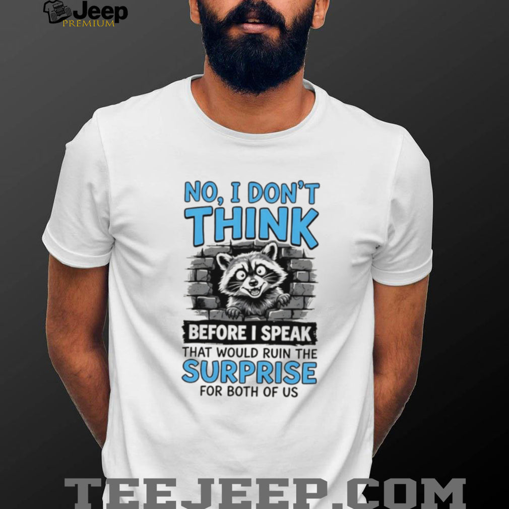 Raccoon no I don’t think before I speak that would ruin the surprise shirt