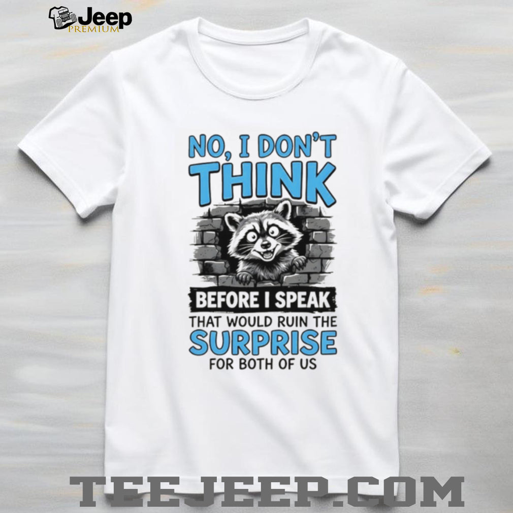 Raccoon no I don’t think before I speak that would ruin the surprise shirt