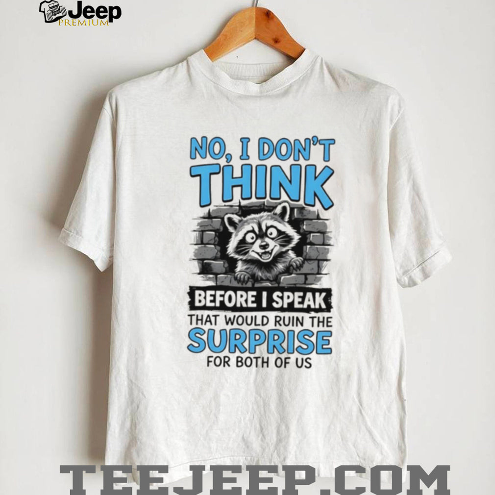 Raccoon no I don’t think before I speak that would ruin the surprise shirt