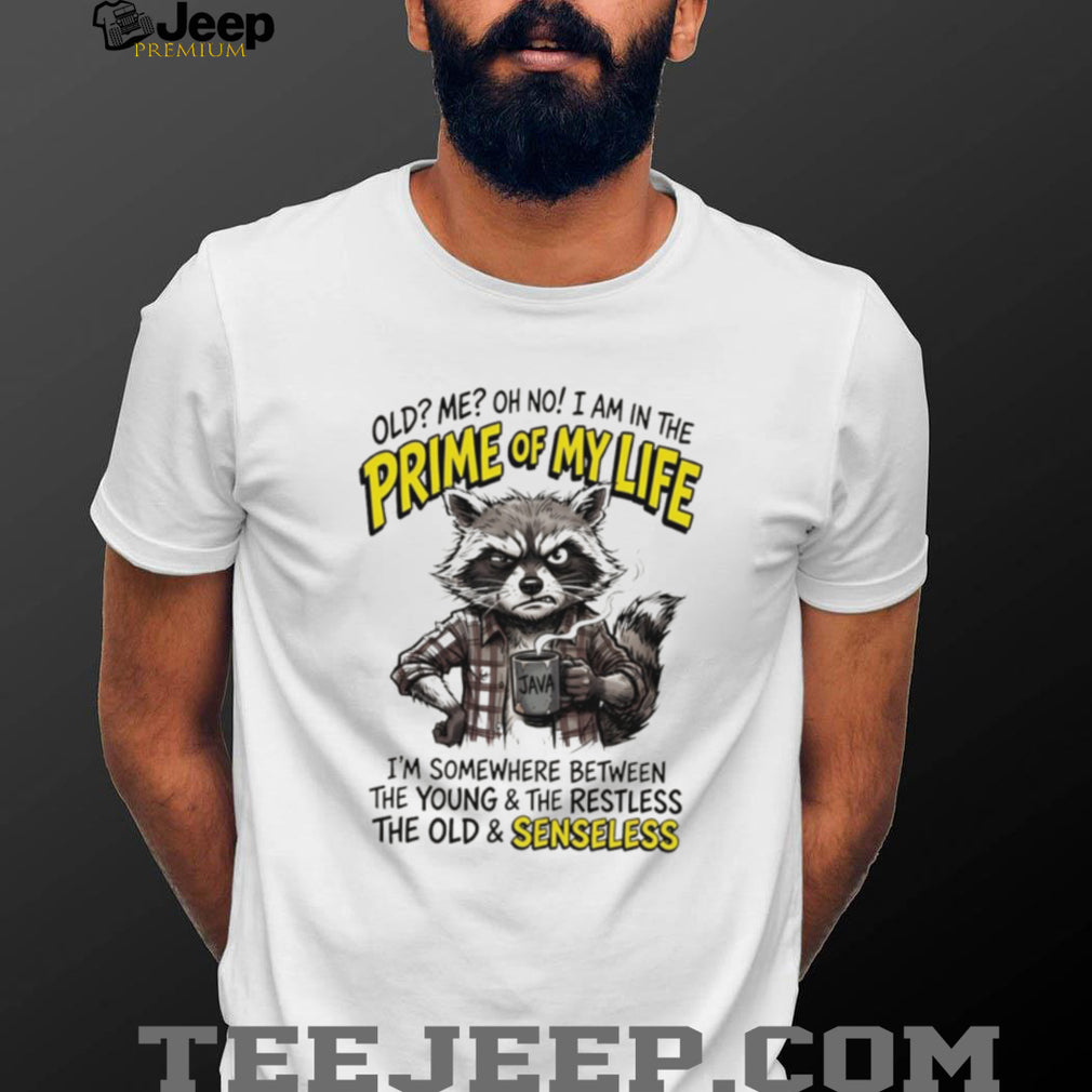 Raccoon old me oh no I am in the prime of my life I’m somewhere between the young and the restless shirt