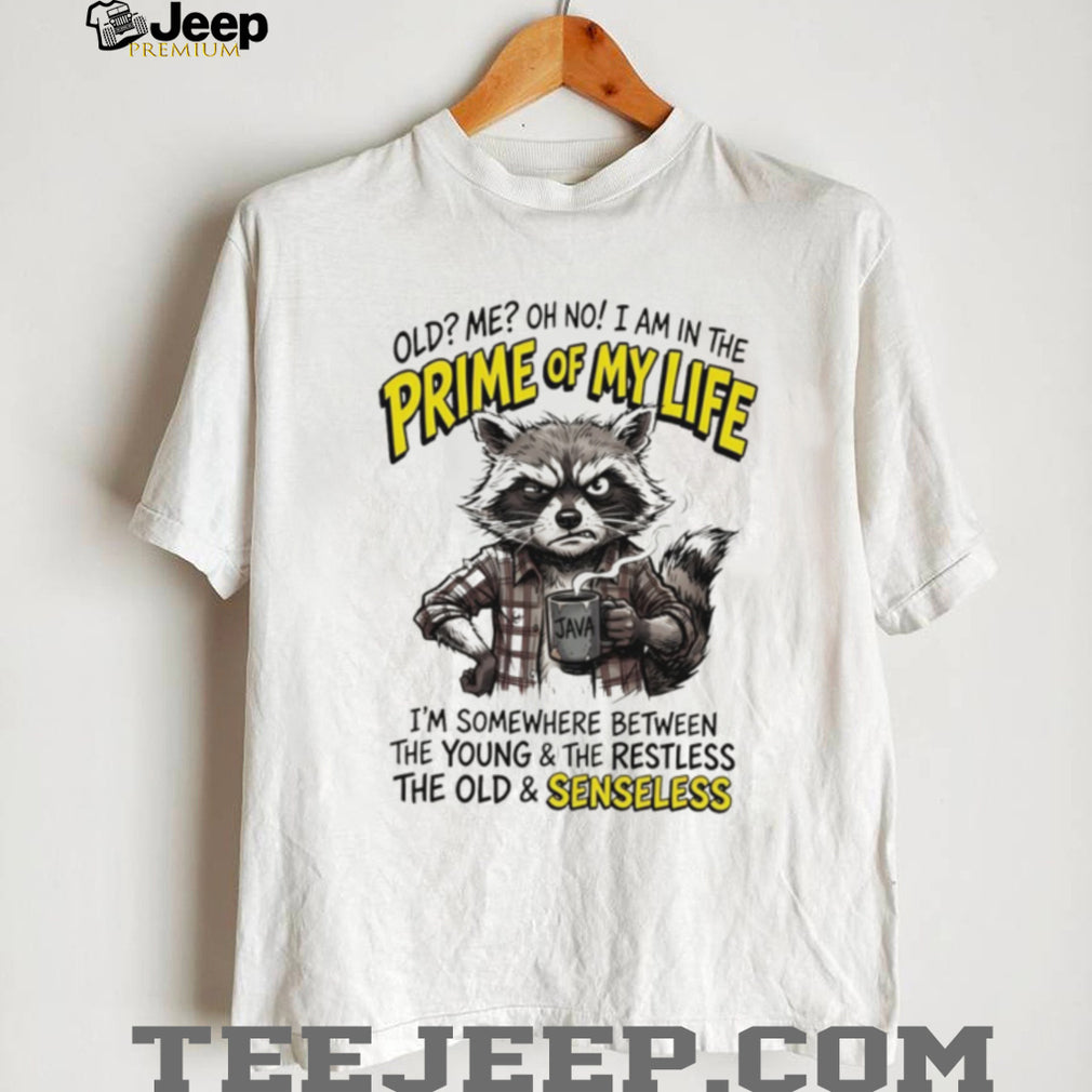 Raccoon old me oh no I am in the prime of my life I’m somewhere between the young and the restless shirt