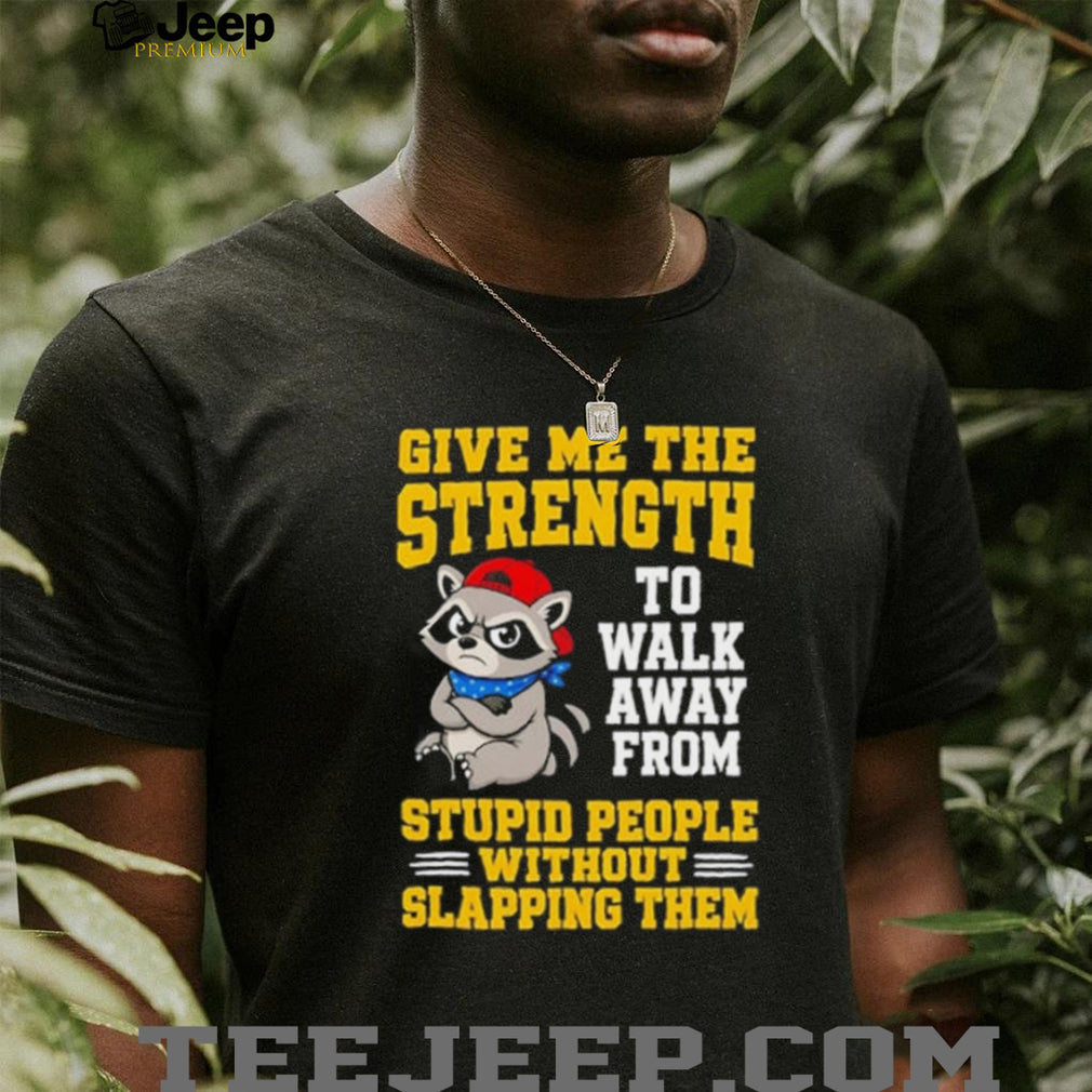 Racoon give me the strength to walk away from stupid people without slapping them shirt