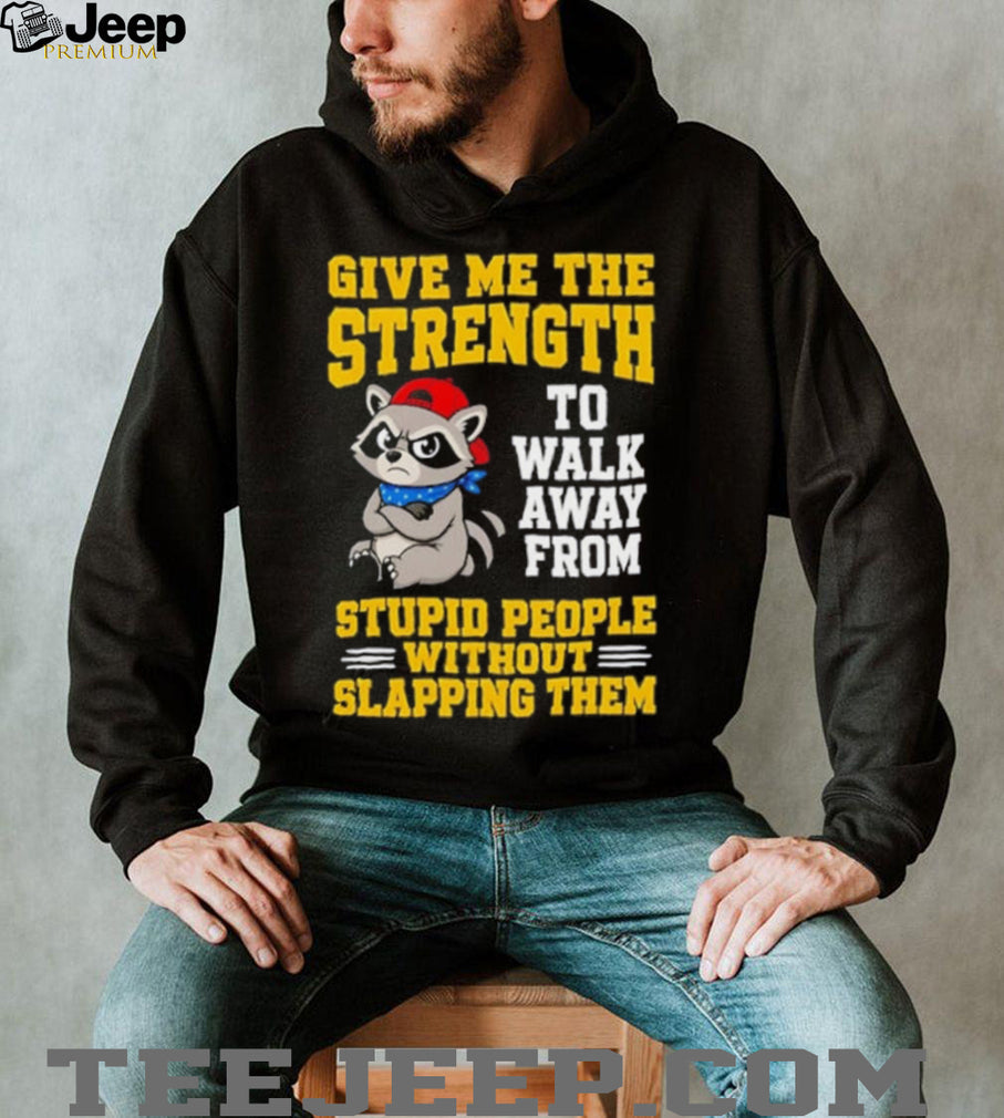 Racoon give me the strength to walk away from stupid people without slapping them shirt