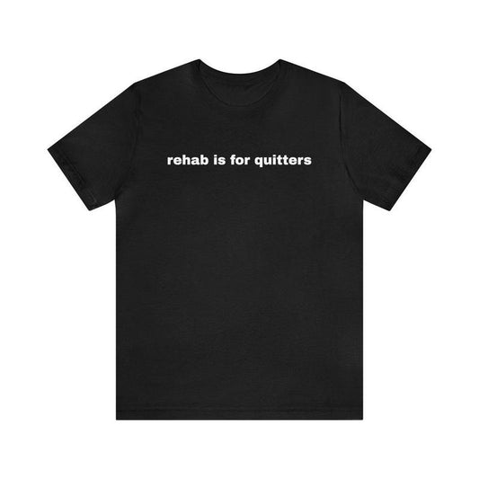 Rehab Is For Quitters - Funny T-Shirts, Gag Gifts, Dark Humor, Meme Shirts, Ironic Tee, Dad Jokes,Parody Gifts,  Gen Z...