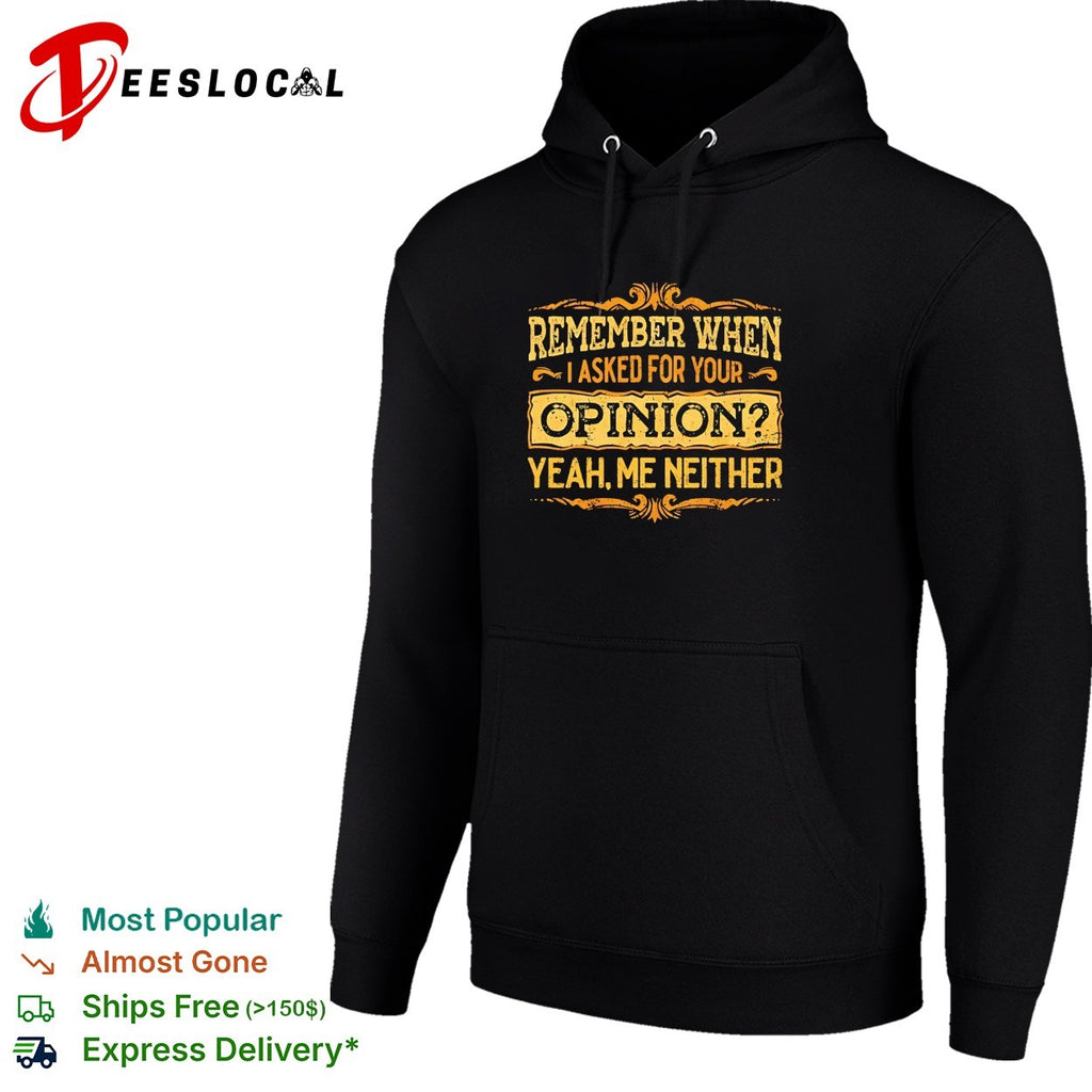 Remember when I asked for your opinion yeah me neither shirt