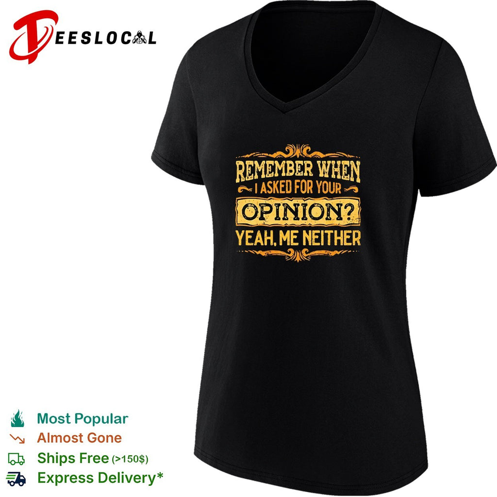 Remember when I asked for your opinion yeah me neither shirt