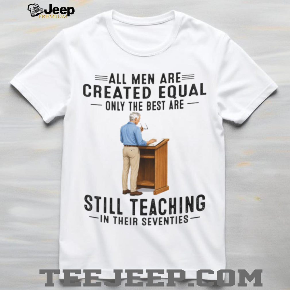 Retired Teacher Shirt All Men Created Equal Still Teaching in Seventies Shirt
