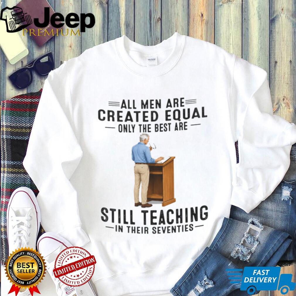 Retired Teacher Shirt All Men Created Equal Still Teaching in Seventies Shirt