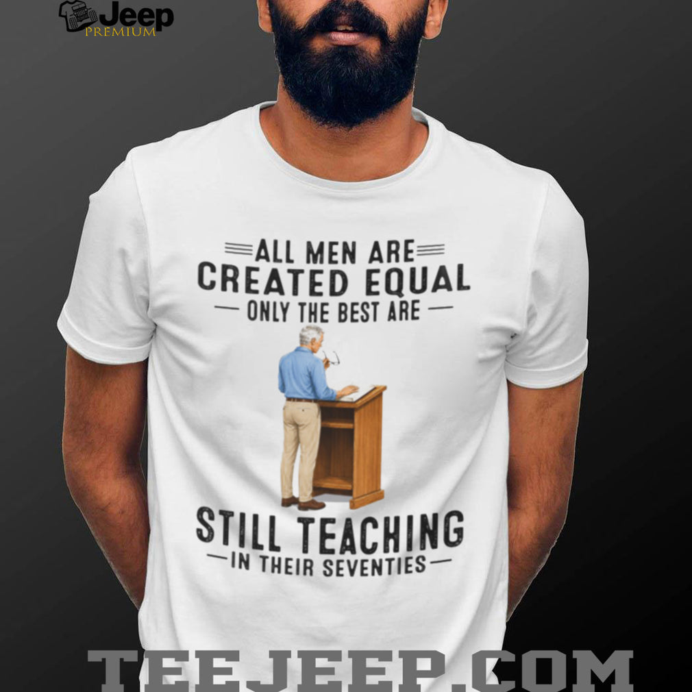 Retired Teacher Shirt All Men Created Equal Still Teaching in Seventies Shirt
