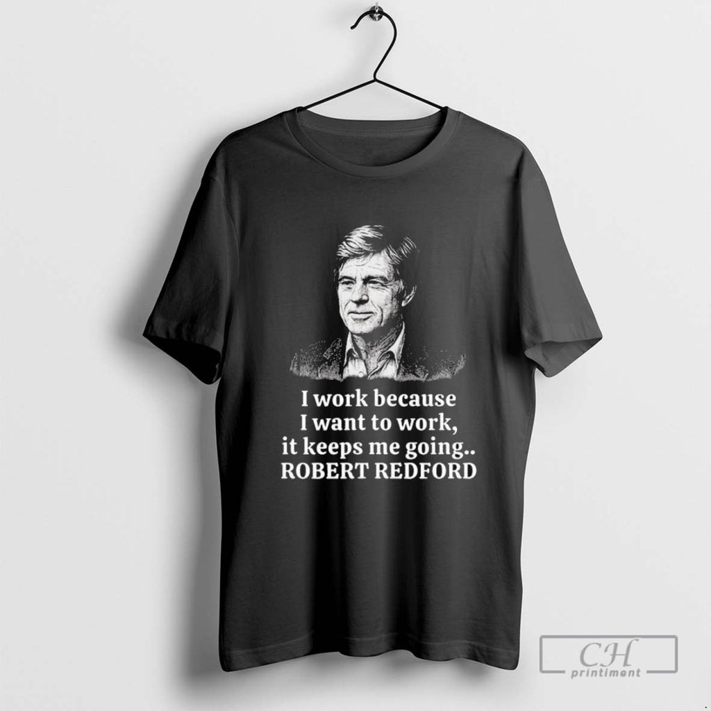 Robert Redford Memorial I Work Because I Want To Work It Keeps Me Going